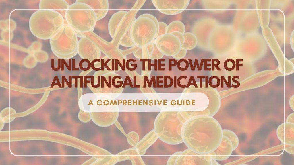 Unlocking the Power of Antifungal Medications - A Comprehensive Guide