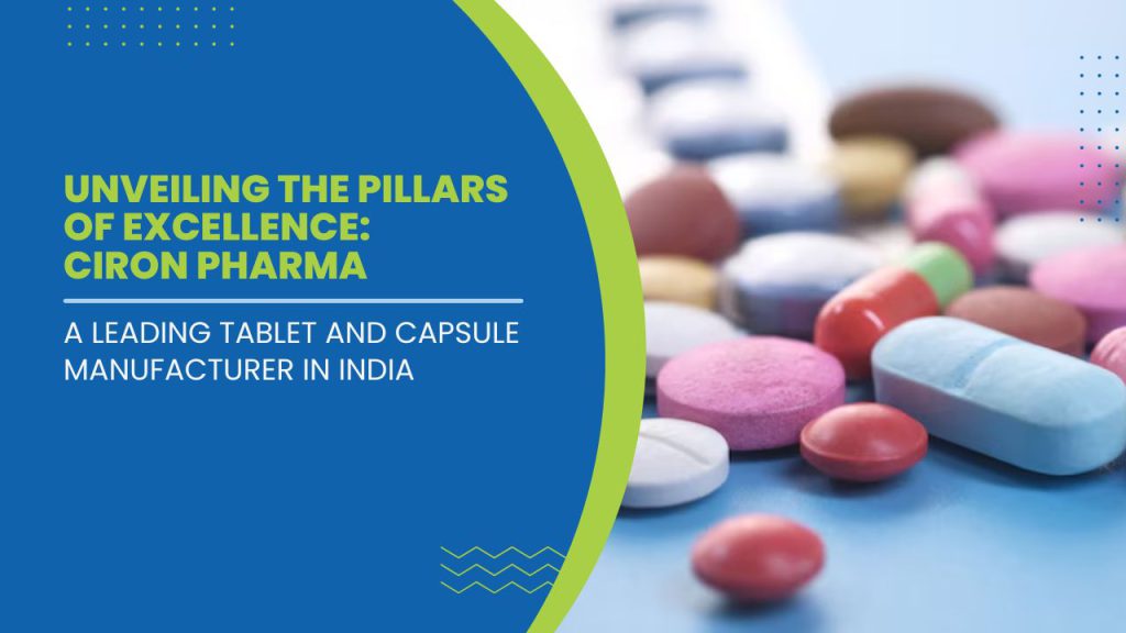 Unveiling the Pillars of Excellence: Ciron Pharma - A Leading Tablet and Capsule Manufacturer in India